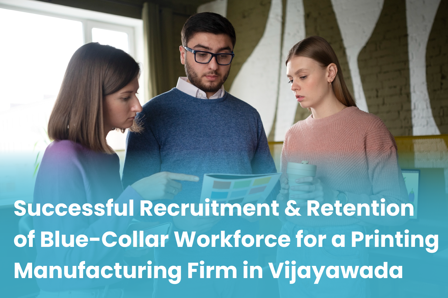 Successful Recruitment and Retention of Blue-Collar Workforce for a Printing Manufacturing Firm in Vijayawada