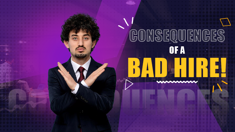 Consequences of a Bad Hire!