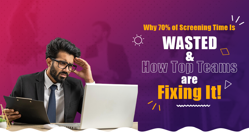 Why 70% of Screening Time Is Wasted and How Top Teams Are Fixing It!