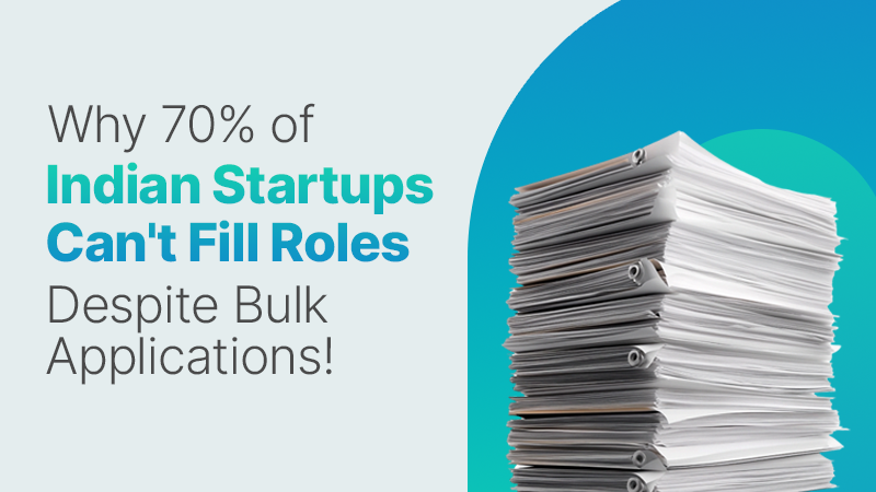 Why 70% of Indian Startups Can’t Fill Roles Despite Bulk Applications!